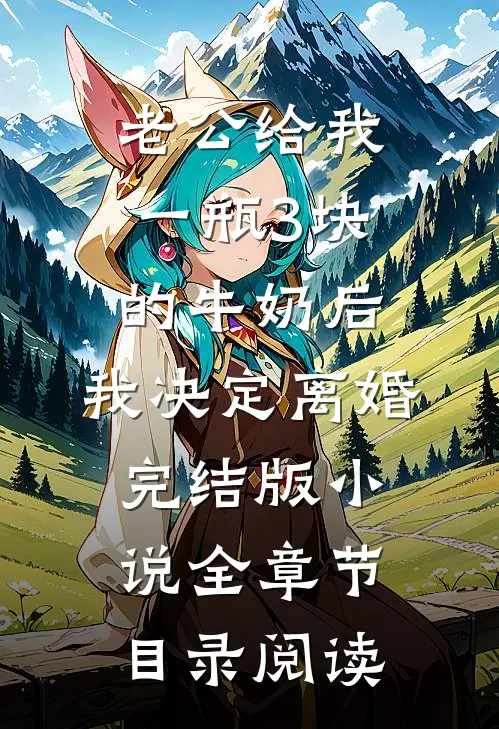 老公给我一瓶3块的牛奶后，我决定离婚完结版小说全章节目录阅读