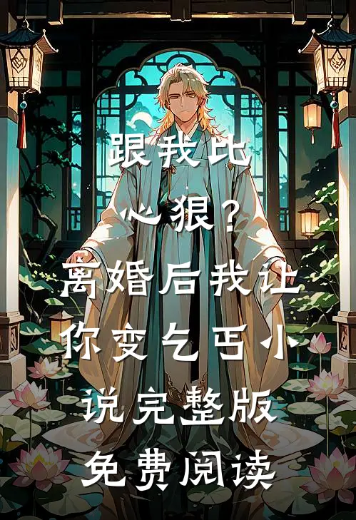 跟我比心狠？离婚后我让你变乞丐小说完整版免费阅读