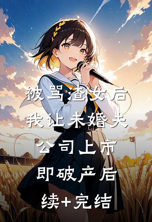被骂渣女后，我让未婚夫公司上市即破产后续+完结