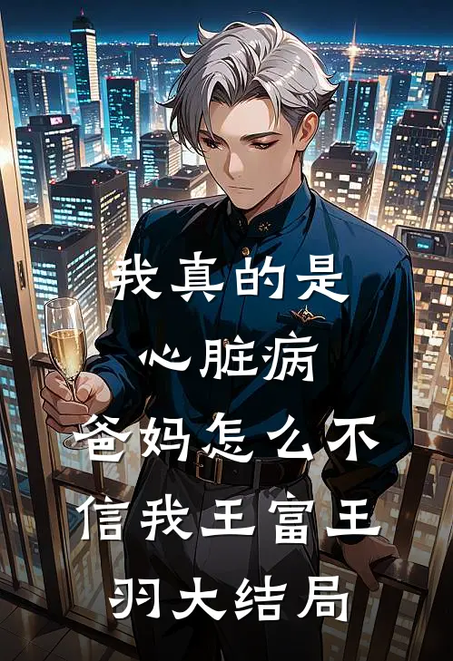 我真的是心脏病，爸妈怎么不信我王富王羽大结局