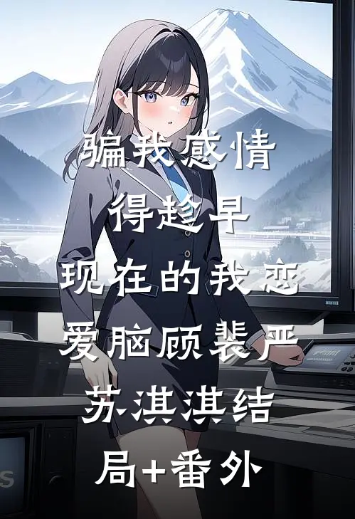 骗我感情得趁早，现在的我恋爱脑顾裴严苏淇淇结局+番外