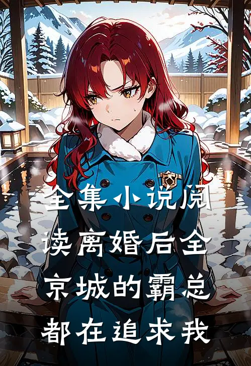全集小说阅读离婚后全京城的霸总都在追求我