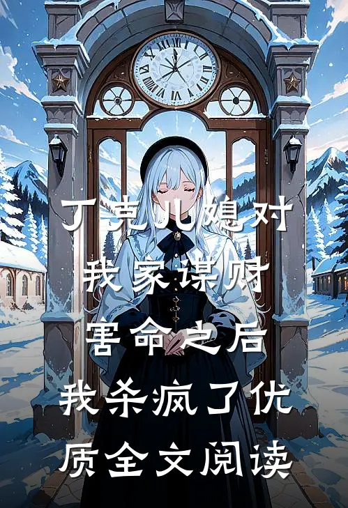 丁克儿媳对我家谋财害命之后，我杀疯了优质全文阅读