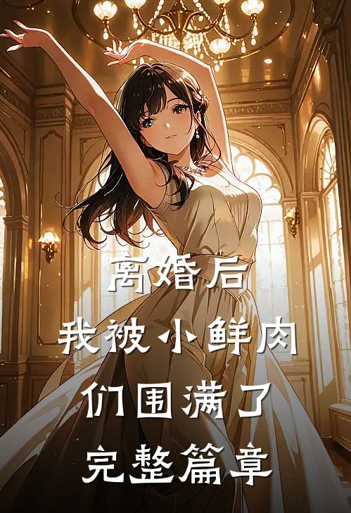 离婚后，我被小鲜肉们围满了完整篇章