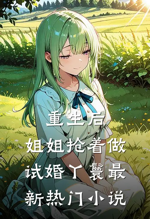 重生后，姐姐抢着做试婚丫鬟最新热门小说