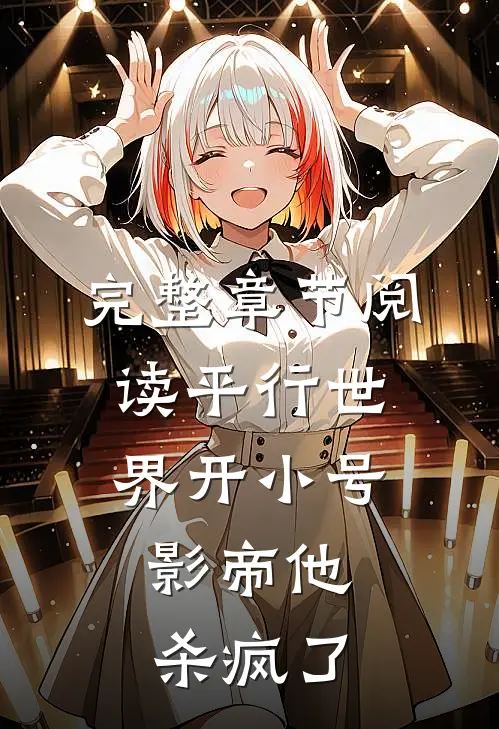 完整章节阅读平行世界开小号，影帝他杀疯了