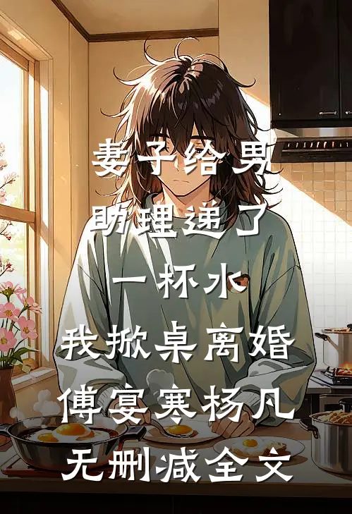 妻子给男助理递了一杯水，我掀桌离婚傅宴寒杨凡无删减全文
