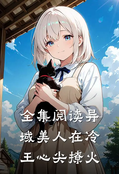 全集阅读异域美人在冷王心尖撩火