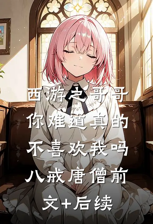 西游之哥哥你难道真的不喜欢我吗八戒唐僧前文+后续