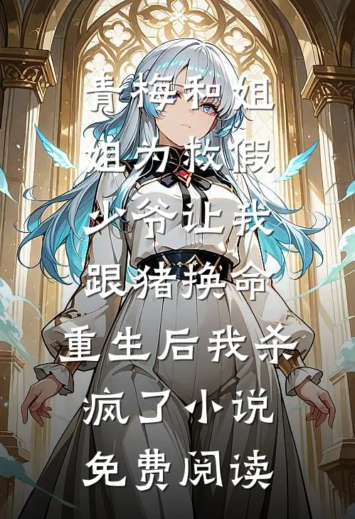 青梅和姐姐为救假少爷让我跟猪换命，重生后我杀疯了小说免费阅读