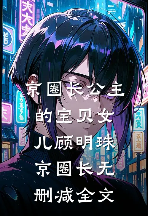 京圈长公主的宝贝女儿顾明珠京圈长无删减全文