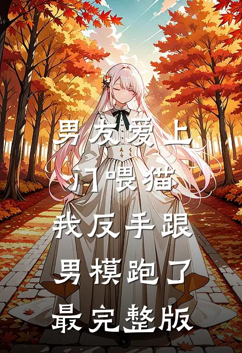 男友爱上门喂猫，我反手跟男模跑了最完整版