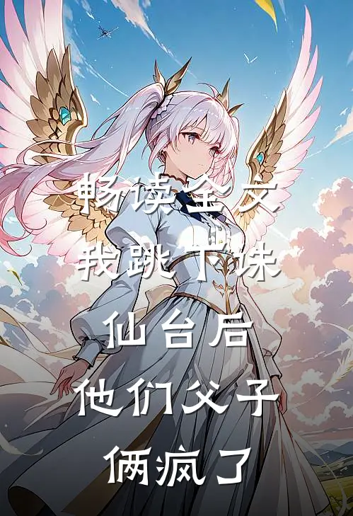 畅读全文我跳下诛仙台后，他们父子俩疯了