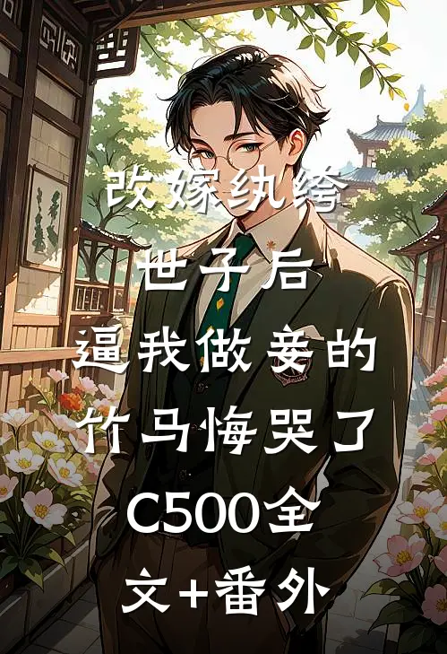 改嫁纨绔世子后，逼我做妾的竹马悔哭了C500全文+番外