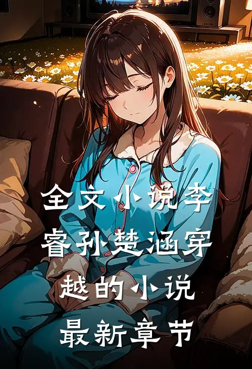 全文小说李睿孙楚涵穿越的小说最新章节