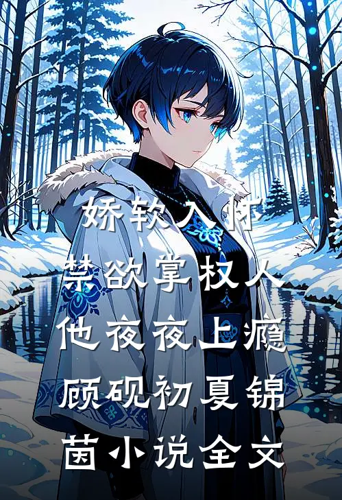 娇软入怀，禁欲掌权人他夜夜上瘾顾砚初夏锦茵小说全文