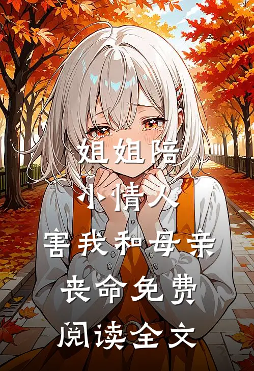 姐姐陪小情人，害我和母亲丧命免费阅读全文
