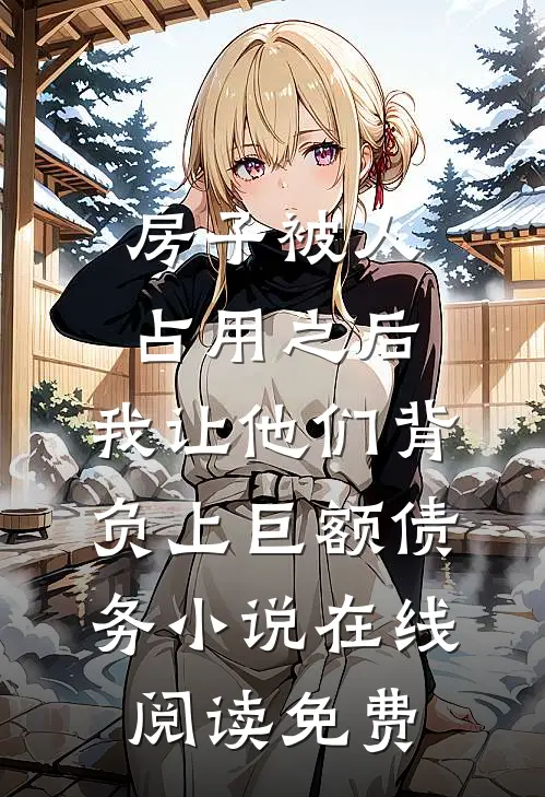 房子被人占用之后，我让他们背负上巨额债务小说在线阅读免费
