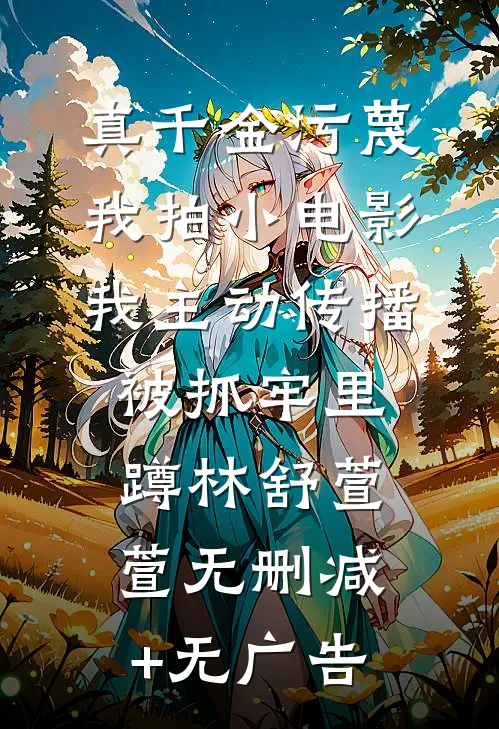 真千金污蔑我拍小电影，我主动传播被抓牢里蹲林舒萱萱无删减+无广告