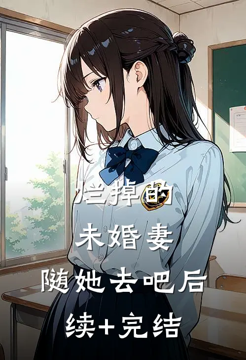 烂掉的未婚妻，随她去吧后续+完结