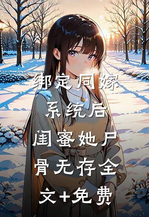 绑定同嫁系统后，闺蜜她尸骨无存全文+免费