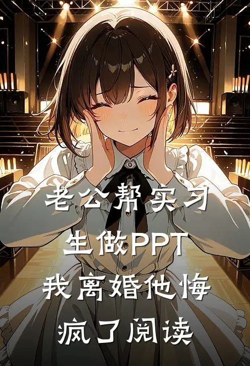 老公帮实习生做PPT，我离婚他悔疯了阅读