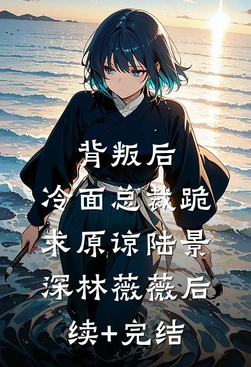背叛后，冷面总裁跪求原谅陆景深林薇薇后续+完结