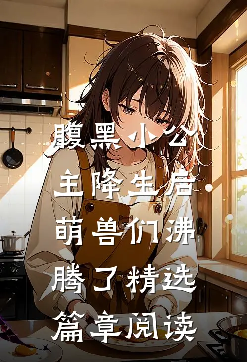 腹黑小公主降生后，萌兽们沸腾了精选篇章阅读