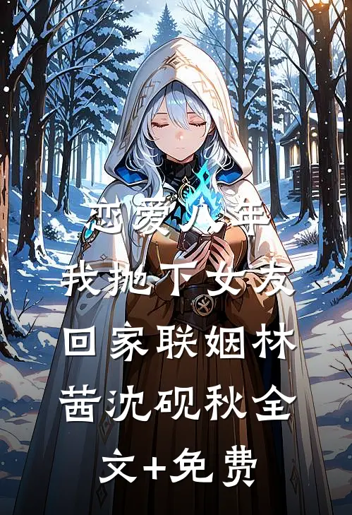 恋爱八年，我抛下女友回家联姻林茜沈砚秋全文+免费