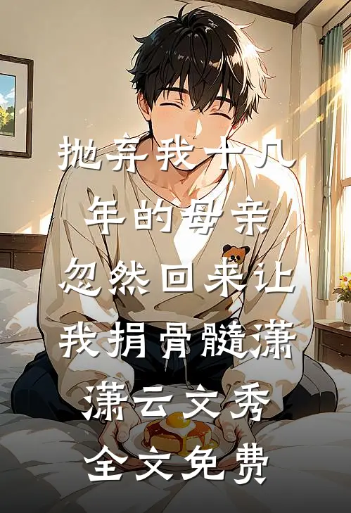 抛弃我十几年的母亲，忽然回来让我捐骨髓潇潇云文秀全文免费
