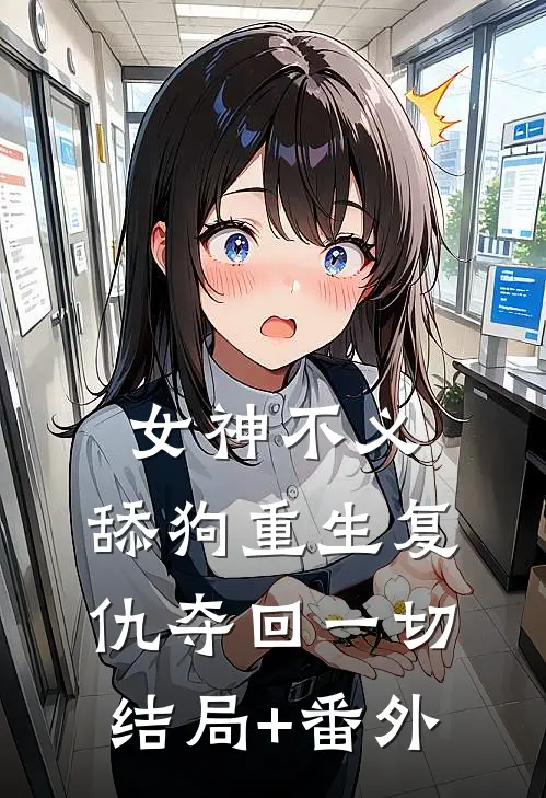 女神不义，舔狗重生复仇夺回一切结局+番外