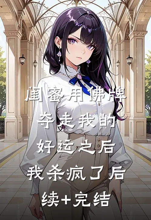 闺蜜用佛牌夺走我的好运之后，我杀疯了后续+完结