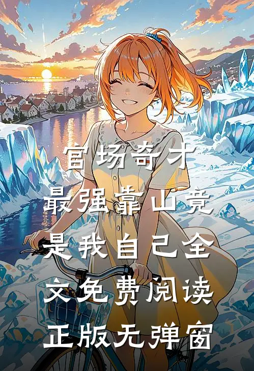 官场奇才：最强靠山竟是我自己全文免费阅读正版无弹窗
