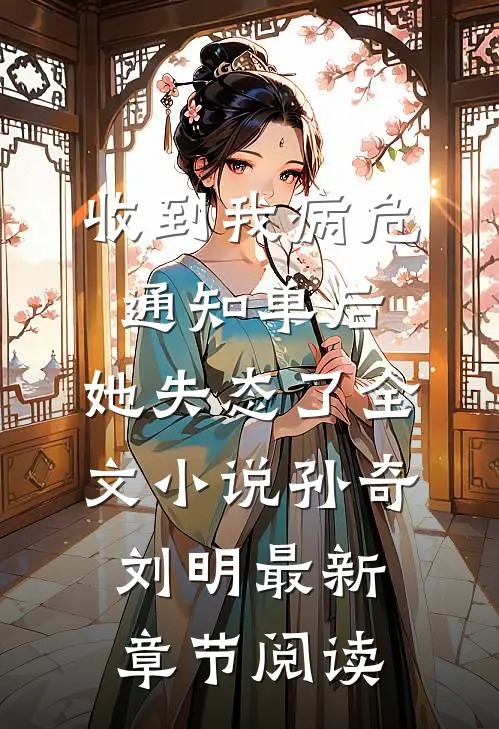 收到我病危通知单后，她失态了全文小说孙奇刘明最新章节阅读