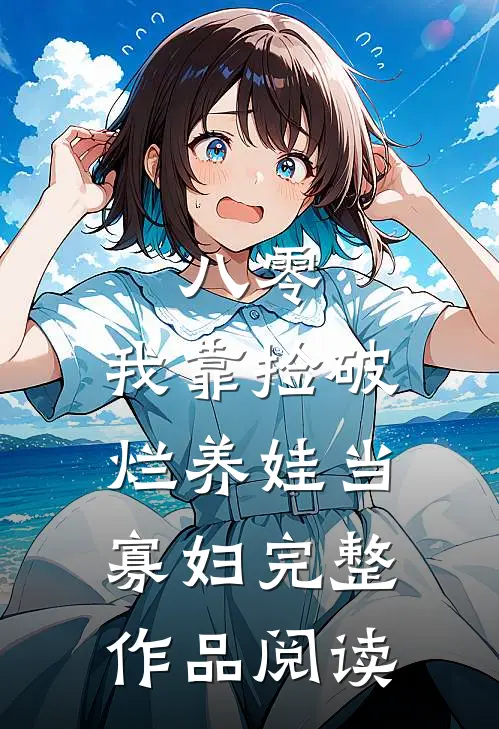 八零：我靠捡破烂养娃当寡妇完整作品阅读