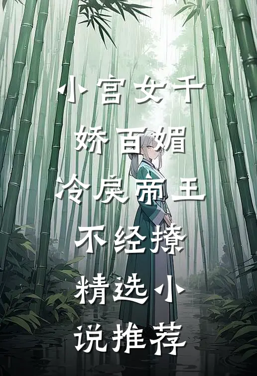 小宫女千娇百媚，冷戾帝王不经撩精选小说推荐