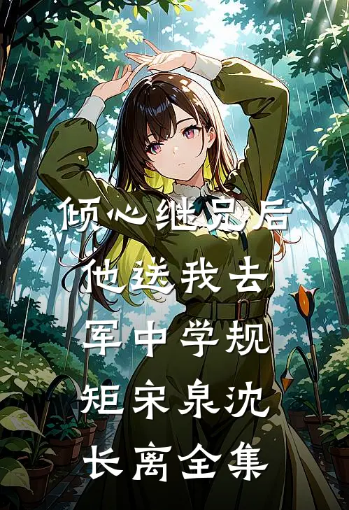 倾心继兄后，他送我去军中学规矩宋泉沈长离 全集