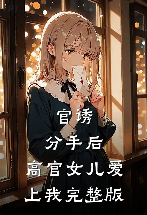 官诱：分手后，高官女儿爱上我完整版
