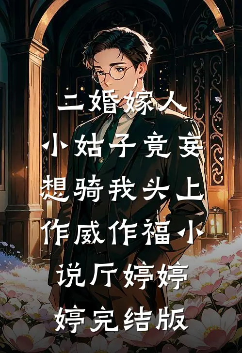 二婚嫁人，小姑子竟妄想骑我头上作威作福小说厅婷婷婷完结版