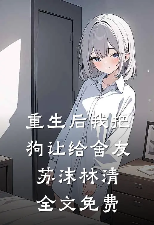 重生后我把狗让给舍友苏沫林清全文免费