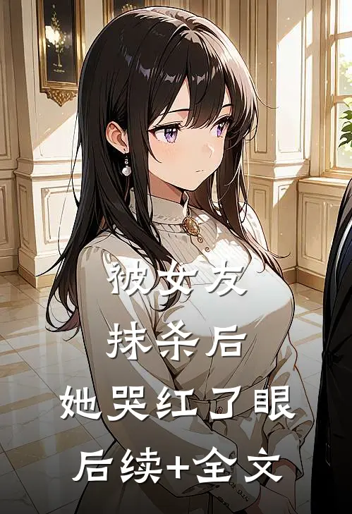 被女友抹杀后，她哭红了眼后续+全文