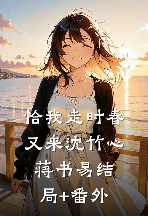 恰我走时春又来沈竹心蒋书易结局+番外