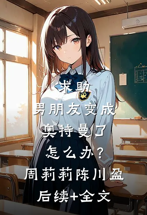 求助：男朋友变成奥特曼了怎么办？周莉莉陈川盈后续+全文