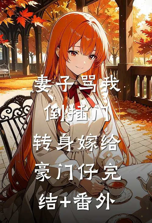 妻子骂我倒插门，转身嫁给豪门仔完结+番外