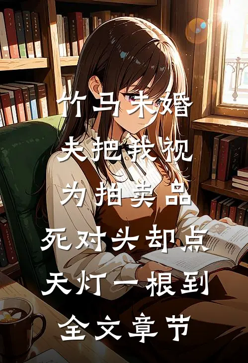 竹马未婚夫把我视为拍卖品，死对头却点天灯一根到全文章节