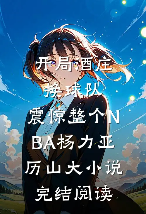 开局酒庄换球队，震惊整个NBA（杨力亚历山大）小说完结阅读