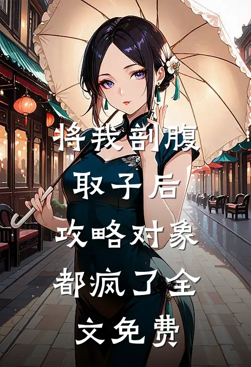将我剖腹取子后，攻略对象都疯了全文免费