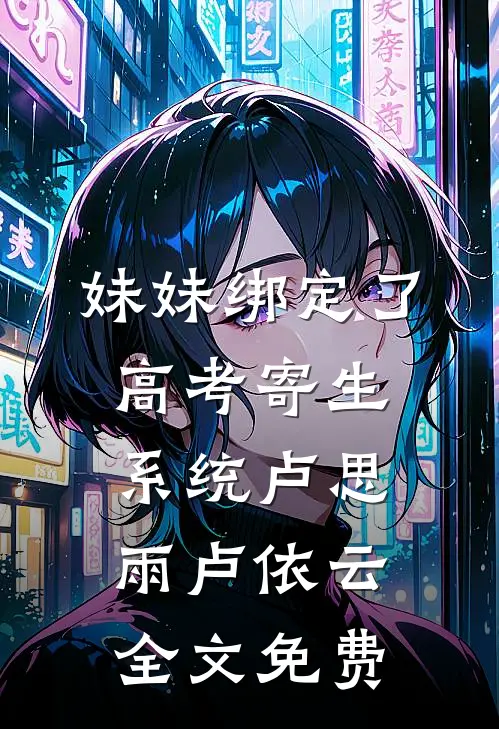 妹妹绑定了高考寄生系统卢思雨卢依云全文免费