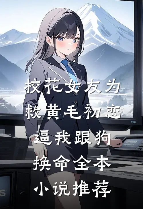 校花女友为救黄毛初恋，逼我跟狗换命全本小说推荐
