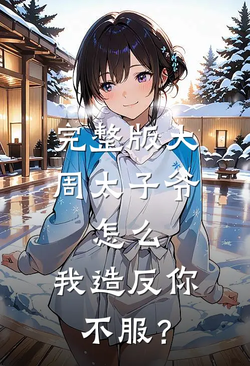 完整版大周太子爷：怎么，我造反你不服？